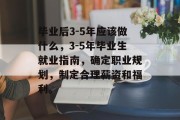 毕业后3-5年应该做什么，3-5年毕业生就业指南，确定职业规划，制定合理薪资和福利。