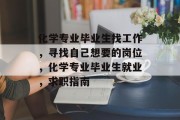 化学专业毕业生找工作，寻找自己想要的岗位，化学专业毕业生就业，求职指南