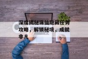 深度揭秘诛仙隐藏任务攻略，解锁秘境，成就非凡