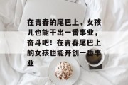 在青春的尾巴上，女孩儿也能干出一番事业，奋斗吧！在青春尾巴上的女孩也能开创一番事业