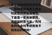 毕业后考研有许多坏处，但并非所有的人都会对此感到厌倦或痛苦。下面是一些具体原因，考研后的苦与乐，为何有的人会对考研抱有不切实际的期待？