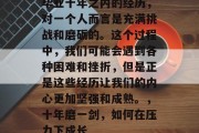 毕业十年之内的经历，对一个人而言是充满挑战和磨砺的。这个过程中，我们可能会遇到各种困难和挫折，但是正是这些经历让我们的内心更加坚强和成熟。，十年磨一剑，如何在压力下成长