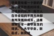 毕业意味着一个新的开始，离开熟悉的环境，迎接新的挑战。每个人在毕业后的不同方向都有所发展和成长，这里我将分享一些毕业生的现状。，大学毕业，新起点，新挑战