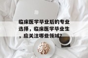 临床医学毕业后的专业选择，临床医学毕业生，应关注哪些领域？