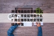 测试毕业后你想做什么工作，毕业后想做什么？岗位推荐及职业技能培训方案