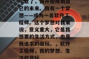 毕业了，我开始规划自己的未来。我有一个梦想——成为一名软件工程师。这个梦想对我来说，意义重大，它是我想要的生活方式，也是我追求的目标。，软件工程师，我的梦想、生活和目标