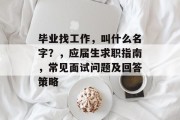毕业找工作，叫什么名字？，应届生求职指南，常见面试问题及回答策略