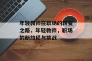 年轻教师在职场的转变之路，年轻教师，职场的新旅程与挑战