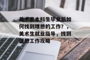 美术类本科生毕业后如何找到理想的工作？，美术生就业指导，找到理想工作攻略