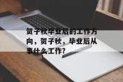 贺子秋毕业后的工作方向，贺子秋，毕业后从事什么工作?
