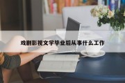 戏剧影视文学毕业后从事什么工作