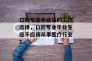 口腔专业毕业后的工作选择，口腔专业毕业生应不应该从事医疗行业？