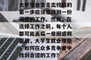 大学毕业生走出校园的第一步应该是找到一份满意的工作。然而，在选择工作之前，每个人都可能面临一些困惑和挑战，大学生就业难题，如何在众多竞争者中找到合适的工作？