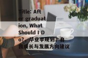 Title: After graduation, What Should I Do?，毕业季规划，自我成长与发展方向建议