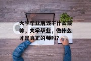 大学毕业后该干什么最帅，大学毕业，做什么才是真正的帅吗？