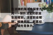 在法律的海洋中探索方向——探析法官的职业生涯规划，法官职业规划，明确目标、积累经验、提升竞争力。