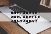 毕业后的就业选择与生活规划，毕业后的职业选择与生活规划探讨