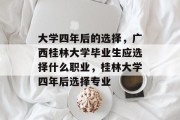 大学四年后的选择，广西桂林大学毕业生应选择什么职业，桂林大学四年后选择专业