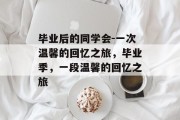 毕业后的同学会-一次温馨的回忆之旅，毕业季，一段温馨的回忆之旅