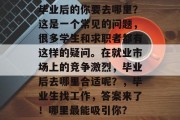 毕业后的你要去哪里？这是一个常见的问题，很多学生和求职者都有这样的疑问。在就业市场上的竞争激烈，毕业后去哪里合适呢？，毕业生找工作，答案来了！哪里最能吸引你？