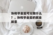 协和毕业后可以做什么？，协和毕业后的就业前景