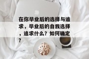 在你毕业后的选择与追求，毕业后的自我选择，追求什么？如何确定?