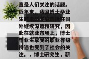 博士毕业的待遇问题一直是人们关注的话题。近年来，我国博士毕业生越来越多地选择在国外继续深造和研究，因此在就业市场上，博士毕业生享受的职业等级待遇也受到了社会的关注。，博士研究生，薪资待遇变化大