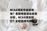 NCAA球员毕业后做啥？各路明星就业前景分析，NCAA球员转行？全职篮球大揭秘