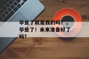 毕业了就是我的吗？，毕业了！未来准备好了吗?
