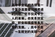 高中毕业后的选择是一个复杂且需要仔细考虑的问题。它不仅关乎个人的未来，也关系到家庭、职业和情感等多方面的发展。，高中毕业，一生规划的关键一步