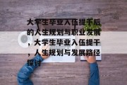 大学生毕业入伍提干后的人生规划与职业发展，大学生毕业入伍提干，人生规划与发展路径探讨