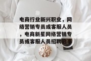 电商行业新兴职业，网络营销专员或客服人员，电商新星网络营销专员或客服人员招聘启事