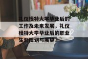 礼仪模特大学毕业后的工作及未来发展，礼仪模特大学毕业后的职业生涯规划与展望