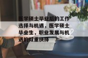 医学硕士毕业后的工作选择与机遇，医学硕士毕业生，职业发展与机遇的双重抉择