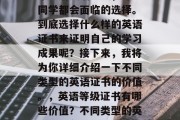 毕业后英语考试，许多同学都会面临的选择。到底选择什么样的英语证书来证明自己的学习成果呢？接下来，我将为你详细介绍一下不同类型的英语证书的价值。，英语等级证书有哪些价值？不同类型的英语证书各有什么特色？