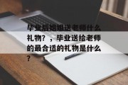 毕业后姐姐送老师什么礼物？，毕业送给老师的最合适的礼物是什么？