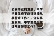 公安事业的发展，中学毕业生应不应该选择从事警察工作？，公安事业发展，中学生是否应该从事警察工作?