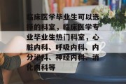 临床医学毕业生可以选择的科室，临床医学专业毕业生热门科室，心脏内科、呼吸内科、内分泌科、神经内科、消化内科等