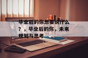 毕业后的你想要说什么？，毕业后的你，未来规划与思考
