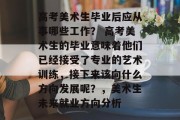 高考美术生毕业后应从事哪些工作？ 高考美术生的毕业意味着他们已经接受了专业的艺术训练，接下来该向什么方向发展呢？，美术生未来就业方向分析