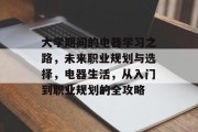 大学期间的电器学习之路，未来职业规划与选择，电器生活，从入门到职业规划的全攻略