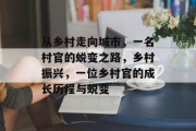 从乡村走向城市，一名村官的蜕变之路，乡村振兴，一位乡村官的成长历程与蜕变