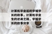 计算机毕业后的学姐学长的故事，计算机毕业生的逆袭之路，学姐学长的故事分享