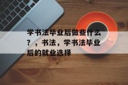 学书法毕业后做些什么？，书法，学书法毕业后的就业选择