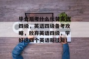 毕业后考什么代替英语四级，英语四级备考攻略，放弃英语四级，学好这四个英语新技能！