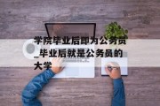 学院毕业后即为公务员_毕业后就是公务员的大学