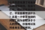 毕业了？已经开始了人生的新篇章！然而，对于许多学生来说，他们心中仍然充满了对未来的期待和向往。在这个阶段，他们可能会问自己，毕业后最想说什么？这是一个非常独特的问题，因为它取决于个人的性格、价值观以及对未来生活的规划。，毕业生，梦想是什么？这个问题的答案因人而异。
