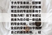 毕业之后的穿搭选择是许多人关注的重点。对于大学生来说，你想要穿什么样的鞋子才能展现出你的专业形象和个性魅力呢？接下来就让我来为你介绍一些经典的毕业风格，让你在毕业后的穿着打扮中找到自己的最佳选择。，经典毕业鞋，展现专业与个性的最佳选择