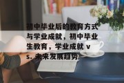 初中毕业后的教育方式与学业成就，初中毕业生教育，学业成就 vs. 未来发展趋势