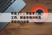 毕业了？，毕业季，找工作、就业市场分析及求职技巧分享